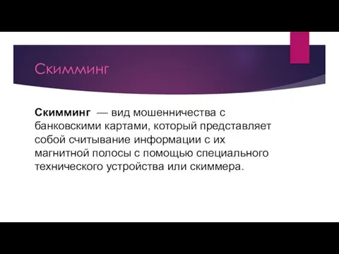 Скимминг Скимминг — вид мошенничества с банковскими картами, который представляет собой считывание