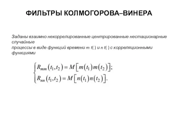 ФИЛЬТРЫ КОЛМОГОРОВА–ВИНЕРА Заданы взаимно некоррелированные центрированные нестационарные случайные процессы в виде функций