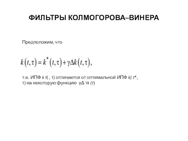 ФИЛЬТРЫ КОЛМОГОРОВА–ВИНЕРА Предположим, что т.е. ИПФ k t( , τ) отличается от