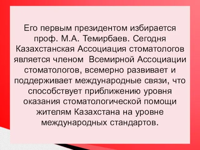 Его первым президентом избирается проф. М.А. Темирбаев. Сегодня Казахстанская Ассоциация стоматологов является