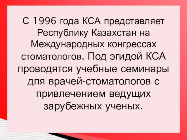 С 1996 года КСА представляет Республику Казахстан на Международных конгрессах стоматологов. Под