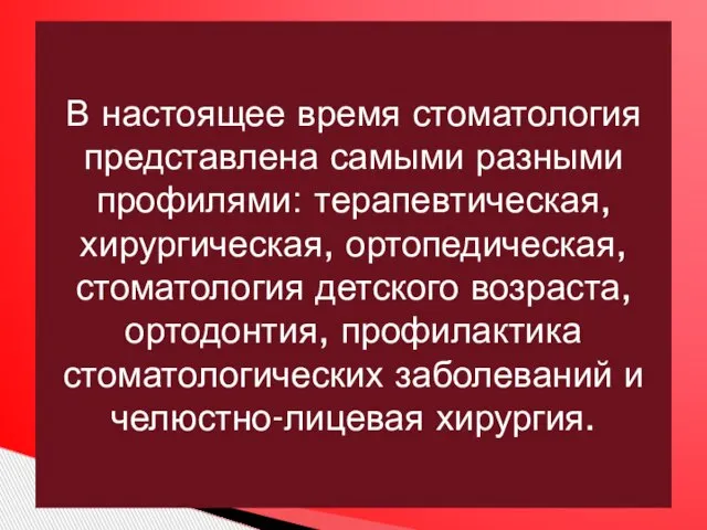 В настоящее время стоматология представлена самыми разными профилями: терапевтическая, хирургическая, ортопедическая, стоматология