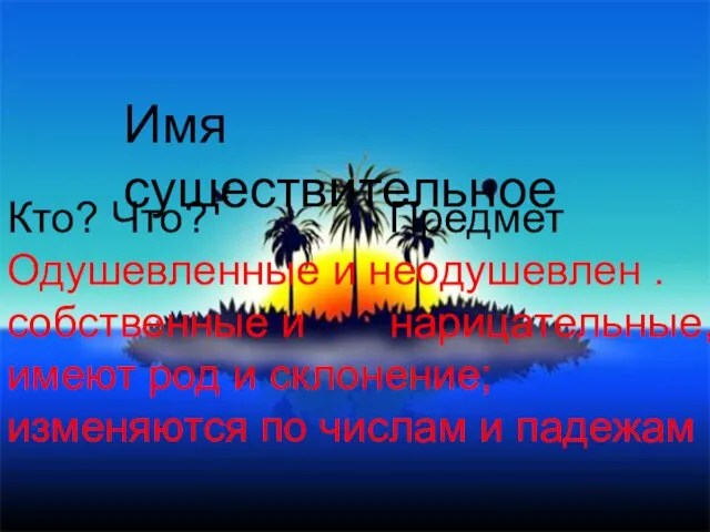 Имя существительное Кто? Что? Предмет Одушевленные и неодушевлен . собственные и нарицательные,