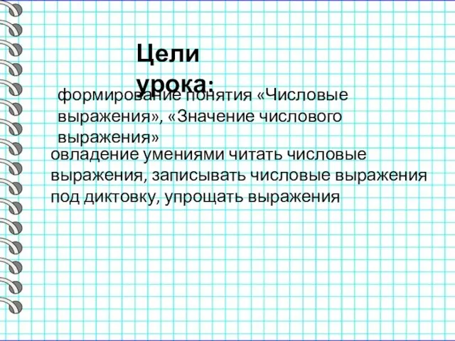 Цели урока: формирование понятия «Числовые выражения», «Значение числового выражения» овладение умениями читать