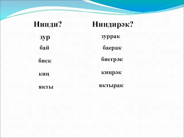 Нинди? зур бай биек киң якты Ниндирәк? зуррак баерак биегрәк киңрәк яктырак