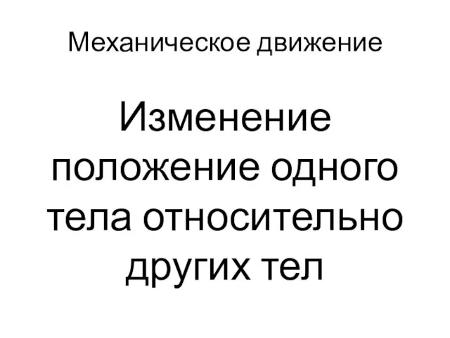 Механическое движение Изменение положение одного тела относительно других тел