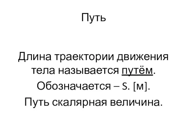 Путь Длина траектории движения тела называется путём. Обозначается – S. [м]. Путь скалярная величина.