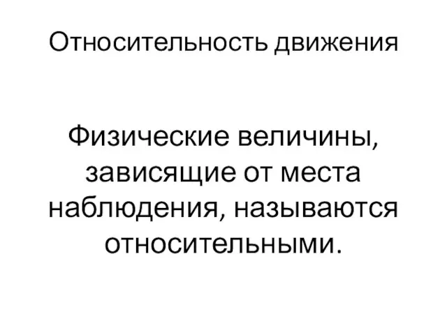 Относительность движения Физические величины, зависящие от места наблюдения, называются относительными.