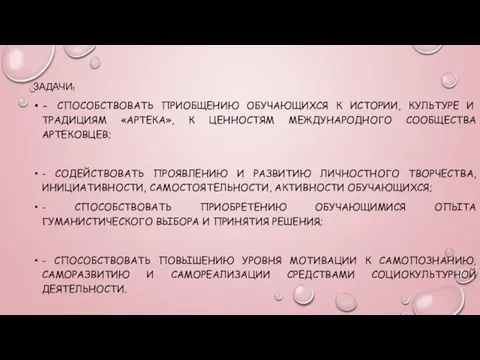 ЗАДАЧИ: - СПОСОБСТВОВАТЬ ПРИОБЩЕНИЮ ОБУЧАЮЩИХСЯ К ИСТОРИИ, КУЛЬТУРЕ И ТРАДИЦИЯМ «АРТЕКА», К