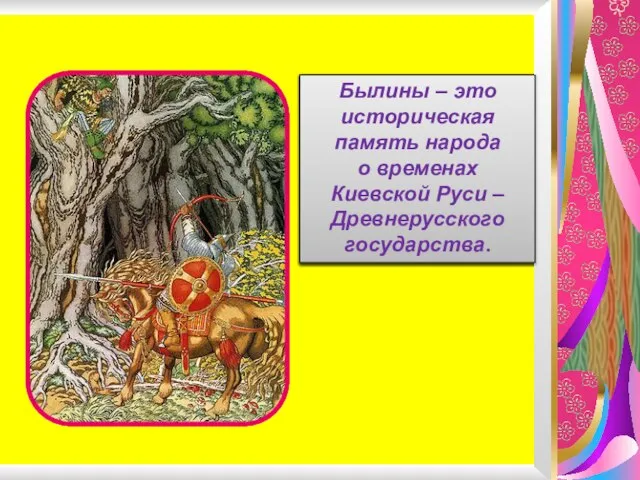Былины – это историческая память народа о временах Киевской Руси –Древнерусского государства.