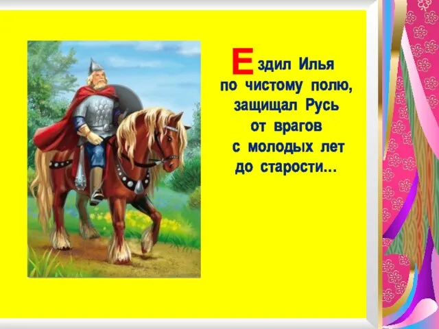 здил Илья по чистому полю, защищал Русь от врагов с молодых лет до старости… Е