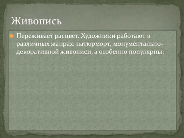 Переживает расцвет. Художники работают в различных жанрах: натюрморт, монументально-декоративной живописи, а особенно популярны: Живопись