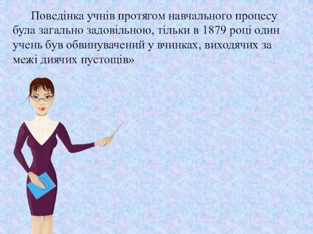 Поведінка учнів протягом навчального процесу була загально задовільною, тільки в 1879 році