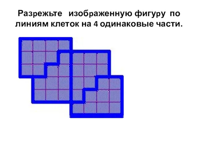 Разpежьте изобpаженную фигуpу по линиям клеток на 4 одинаковые части.