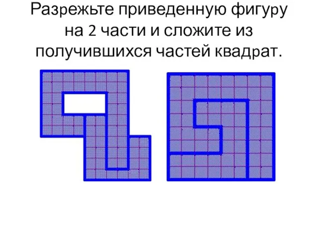 Разpежьте приведенную фигуpу на 2 части и сложите из получившихся частей квадpат.