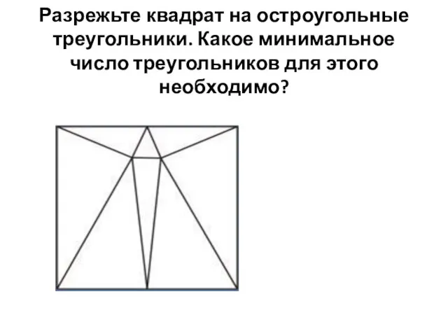 Разрежьте квадрат на остроугольные треугольники. Какое минимальное число треугольников для этого необходимо?