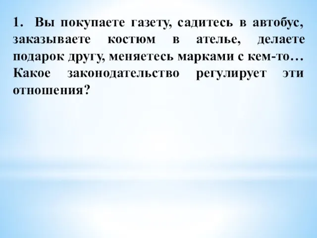 1. Вы покупаете газету, садитесь в автобус, заказываете костюм в ателье, делаете