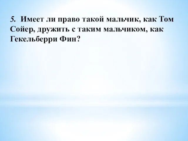 5. Имеет ли право такой мальчик, как Том Сойер, дружить с таким мальчиком, как Гекельберри Фин?