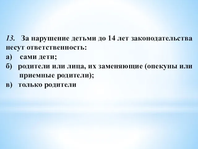 13. За нарушение детьми до 14 лет законодательства несут ответственность: а) сами