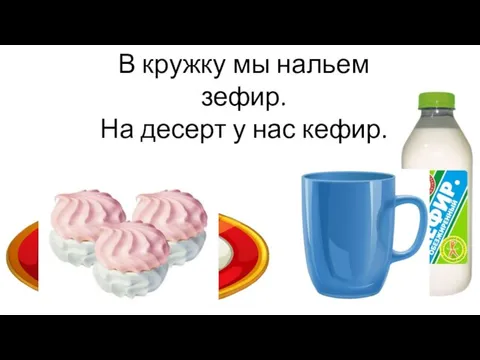 В кружку мы нальем зефир. На десерт у нас кефир.