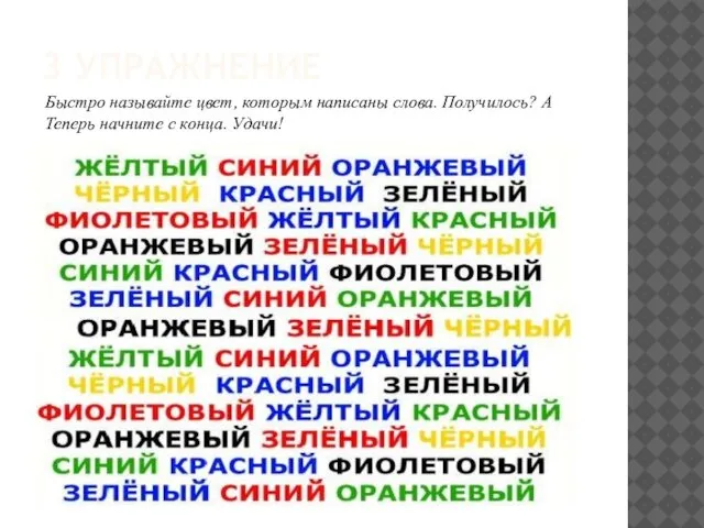 3 УПРАЖНЕНИЕ Быстро называйте цвет, которым написаны слова. Получилось? А Теперь начните с конца. Удачи!