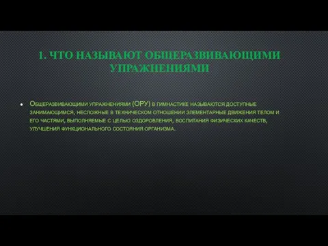 1. ЧТО НАЗЫВАЮТ ОБЩЕРАЗВИВАЮЩИМИ УПРАЖНЕНИЯМИ Общеразвивающими упражнениями (ОРУ) в гимнастике называются доступные