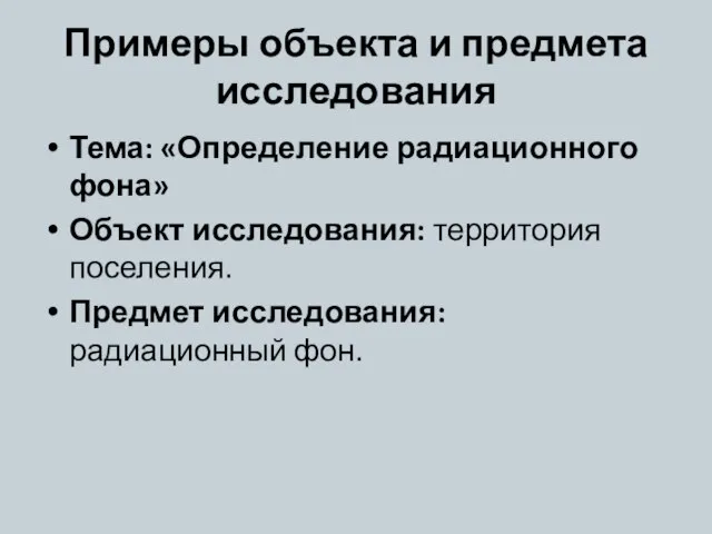 Примеры объекта и предмета исследования Тема: «Определение радиационного фона» Объект исследования: территория