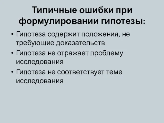 Типичные ошибки при формулировании гипотезы: Гипотеза содержит положения, не требующие доказательств Гипотеза