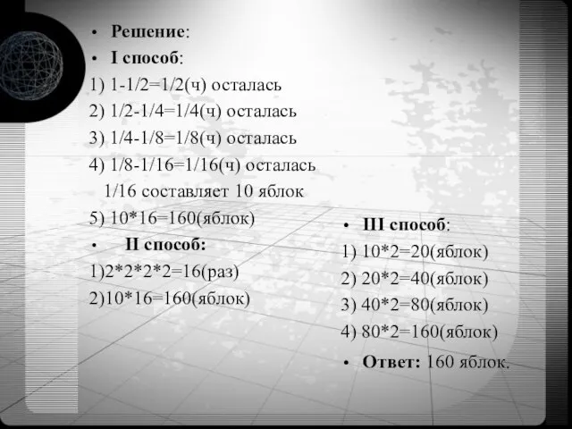 Решение: I способ: 1) 1-1/2=1/2(ч) осталась 2) 1/2-1/4=1/4(ч) осталась 3) 1/4-1/8=1/8(ч) осталась