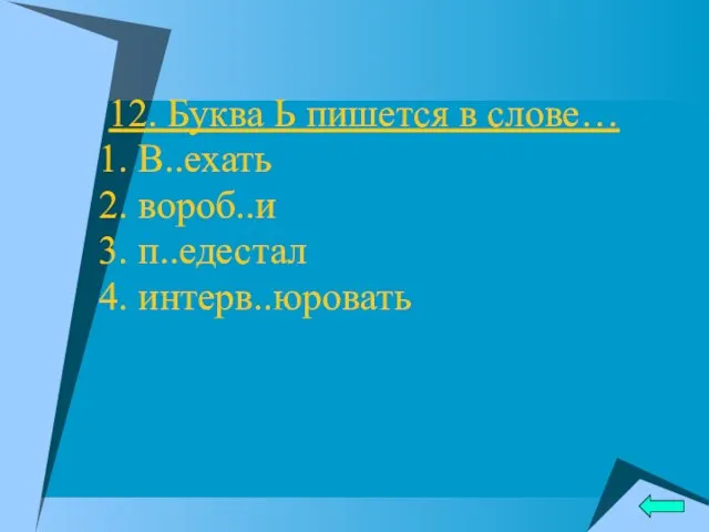 12. Буква Ь пишется в слове… 1. В..ехать 2. вороб..и 3. п..едестал 4. интерв..юровать