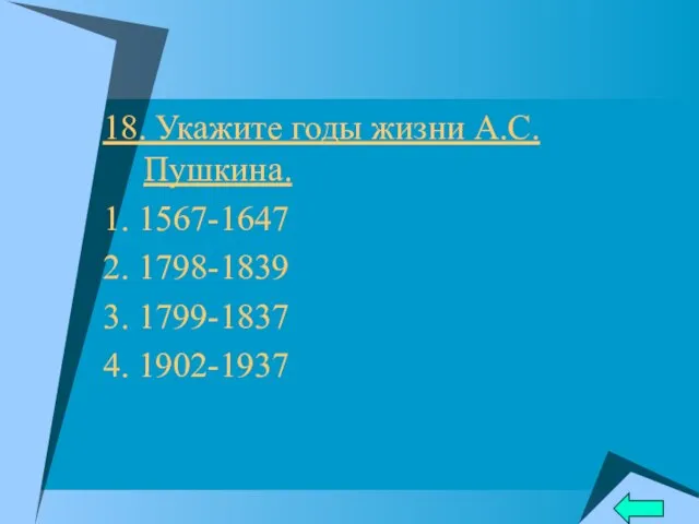 18. Укажите годы жизни А.С.Пушкина. 1. 1567-1647 2. 1798-1839 3. 1799-1837 4. 1902-1937