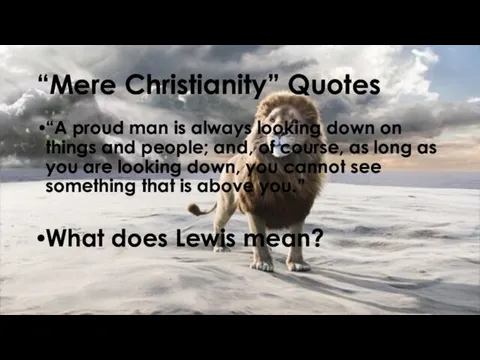 “Mere Christianity” Quotes “A proud man is always looking down on things