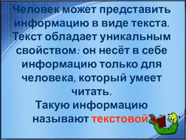 Человек может представить информацию в виде текста. Текст обладает уникальным свойством: он