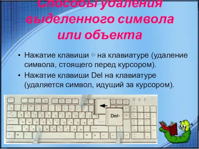 Способы удаления выделенного символа или объекта Нажатие клавиши ⇦ на клавиатуре (удаление