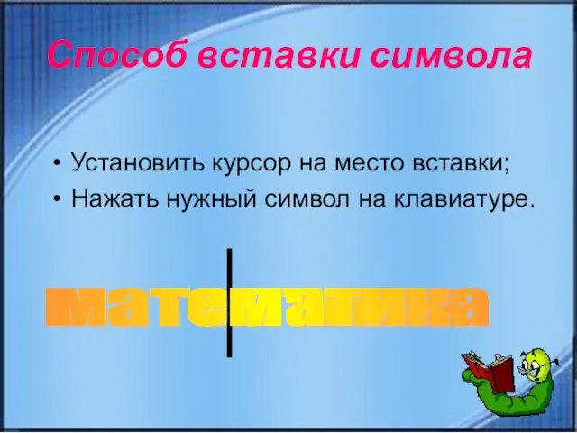 Способ вставки символа Установить курсор на место вставки; Нажать нужный символ на клавиатуре. матеатика математика