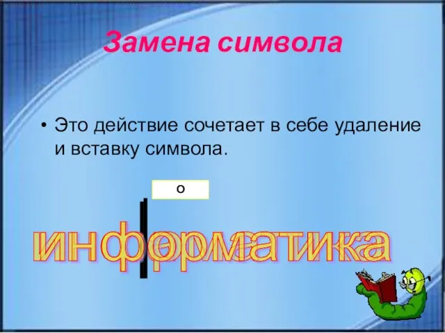 Замена символа Это действие сочетает в себе удаление и вставку символа. инфарматика DEL инфрматика информатика О