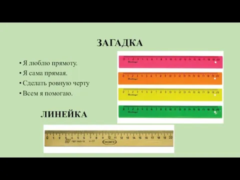 ЗАГАДКА Я люблю прямоту. Я сама прямая. Сделать ровную черту Всем я помогаю. ЛИНЕЙКА