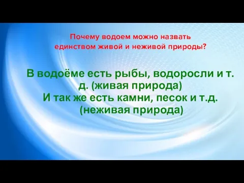 В водоёме есть рыбы, водоросли и т.д. (живая природа) И так же