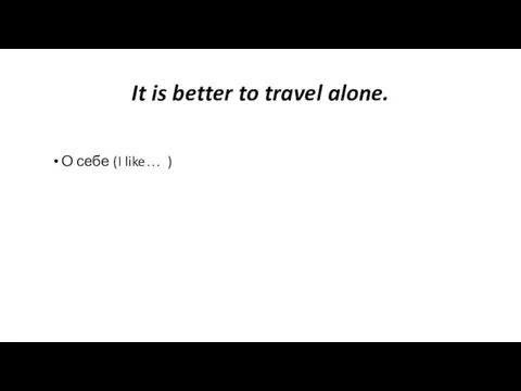 It is better to travel alone. О себе (I like… )