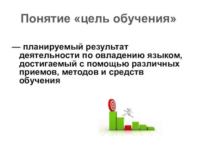 Понятие «цель обучения» — планируемый результат деятельности по овладению языком, достигаемый с