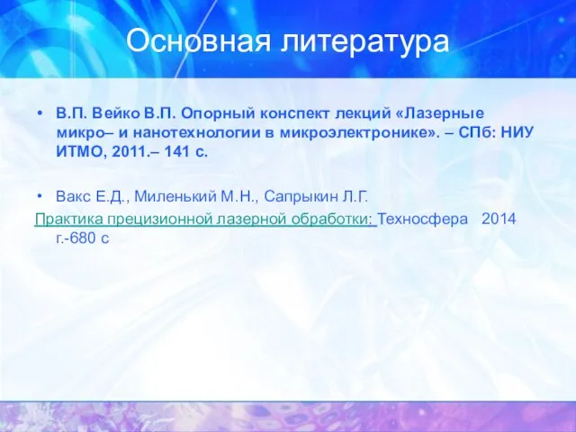 Основная литература В.П. Вейко В.П. Опорный конспект лекций «Лазерные микро– и нанотехнологии