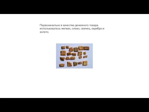 Первоначально в качестве денежного товара использовалось железо, олово, свинец, серебро и золото.