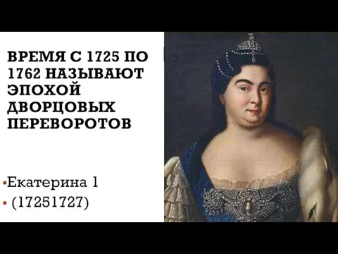 ВРЕМЯ С 1725 ПО 1762 НАЗЫВАЮТ ЭПОХОЙ ДВОРЦОВЫХ ПЕРЕВОРОТОВ Екатерина 1 (17251727)