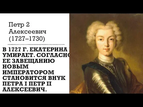 В 1727 Г. ЕКАТЕРИНА I УМИРАЕТ. СОГЛАСНО ЕЕ ЗАВЕЩАНИЮ НОВЫМ ИМПЕРАТОРОМ СТАНОВИТСЯ