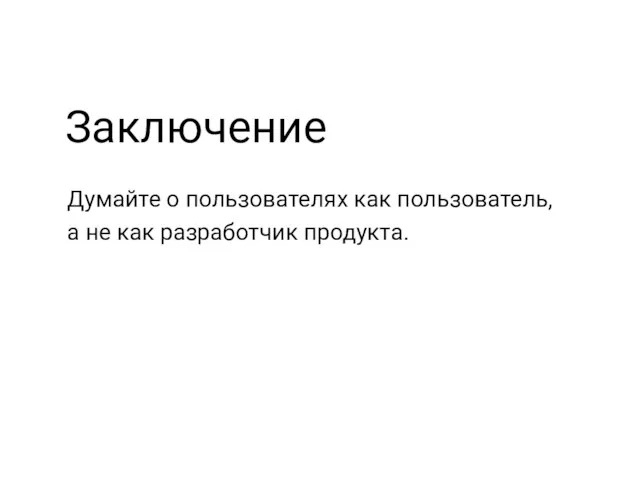 Заключение Думайте о пользователях как пользователь, а не как разработчик продукта.