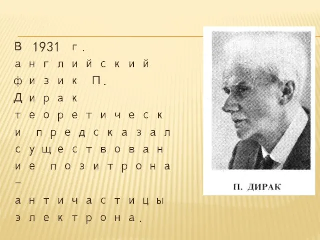 В 1931 г. английский физик П.Дирак теоретически предсказал существование позитрона – античастицы электрона.