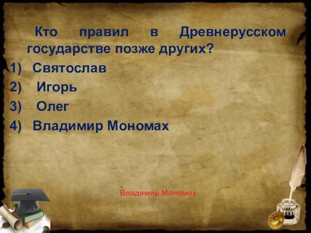 Кто правил в Древнерусском государстве позже других? Святослав Игорь Олег Владимир Мономах Владимир Мономах