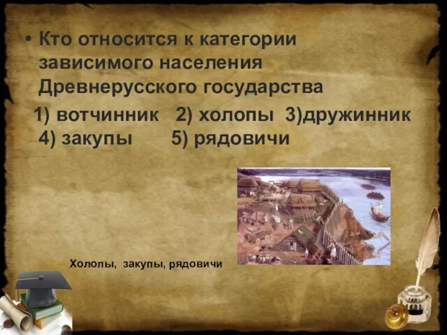 Кто относится к категории зависимого населения Древнерусского государства 1) вотчинник 2) холопы