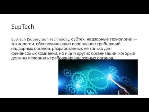 SupTech SupTech (Supervision Technology, субтех, надзорные технологии) – технологии, обеспечивающие исполнение требований