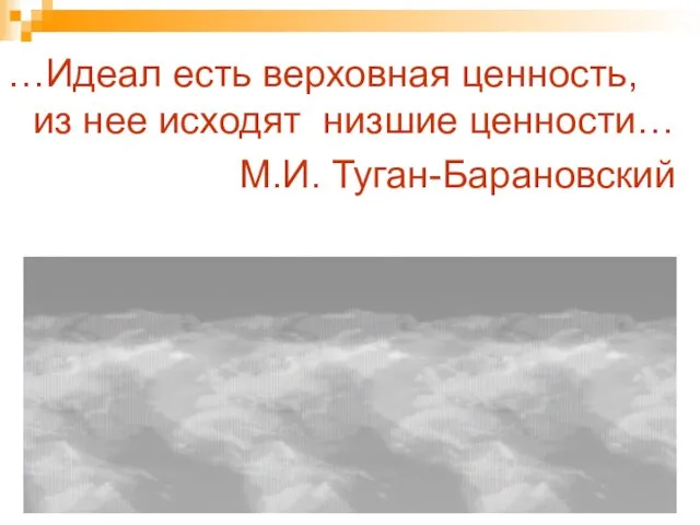 …Идеал есть верховная ценность, из нее исходят низшие ценности… М.И. Туган-Барановский